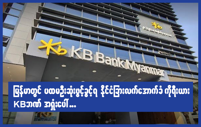 မြန်မာတွင် ပထမဦးဆုံး ဖွင့်ခွင့်ရ နိုင်ငံခြားလက်အောက်ခံ ကိုရီးယား KB ဘဏ်အရှုံးပေါ်